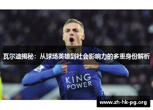 瓦尔迪揭秘：从球场英雄到社会影响力的多重身份解析